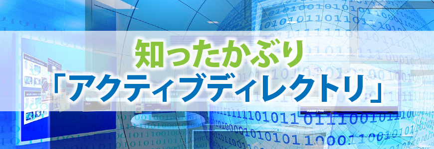 知ったかぶり「アクティブディレクトリ」